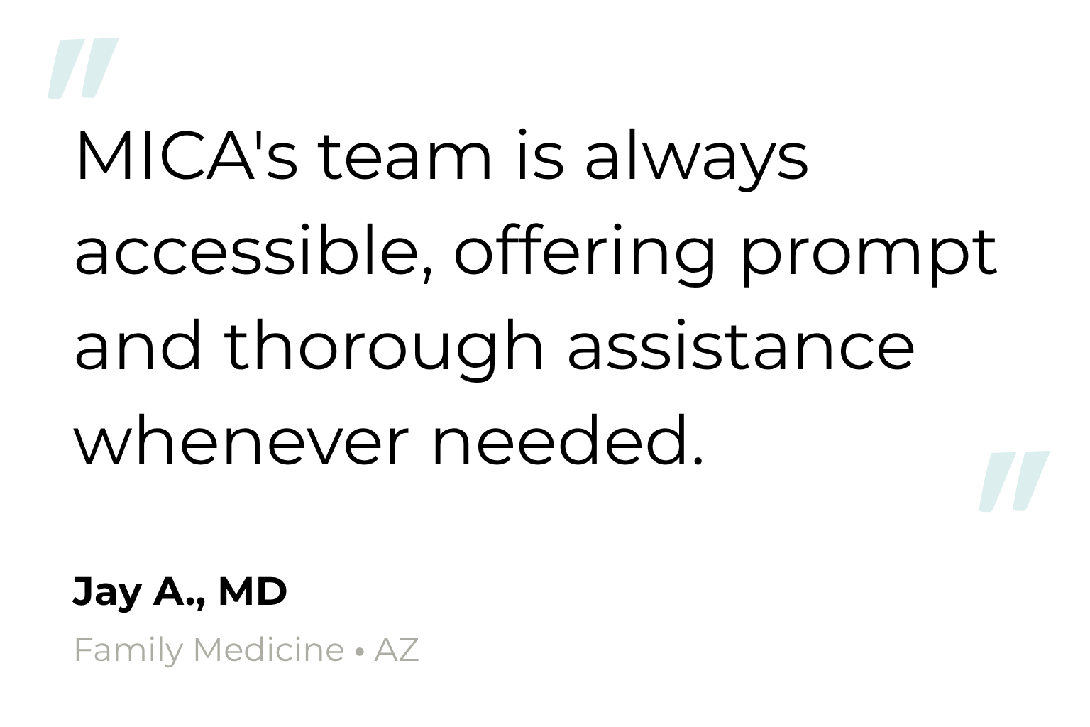 Testimonial from Jay A., MD, Family Medicine, AZ: MICA's team is always accessible, offering prompt and thorough assistance whenever needed.